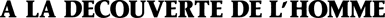 A la decouverte de l'homme - Clear Logo (France) - 3444x161